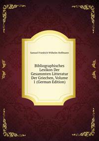 Bibliographisches Lexikon Der Gesammten Litteratur Der Griechen, Volume 1 (German Edition)