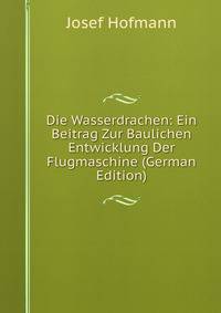 Die Wasserdrachen: Ein Beitrag Zur Baulichen Entwicklung Der Flugmaschine (German Edition)