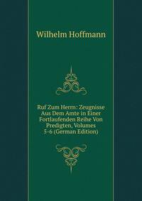 Ruf Zum Herrn: Zeugnisse Aus Dem Amte in Einer Fortlaufenden Reihe Von Predigten, Volumes 5-6 (German Edition)