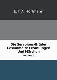Die Serapions-Brder Gesammelte Erzhlungen Und Mrchen. Volume 1