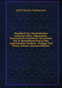 Handbuch Der Musikalischen Literatur; Oder, Allgemeines Systematisch-Geordnetes Verzeichnis Der in Deutschland Und in Den Angrenzenden Landern . Verleger Und Preise, Volume (German Edition)