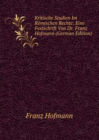 Kritische Studien Im Romischen Rechte: Eine Festschrift Von Dr. Franz Hofmann (German Edition)