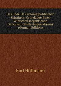 Das Ende Des Kolonialpolitischen Zeitalters: Grundzuge Eines Wirtschaftsorganischen Genossenschafts-Imperialismus (German Edition)