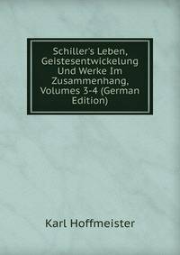 Schiller's Leben, Geistesentwickelung Und Werke Im Zusammenhang, Volumes 3-4 (German Edition)