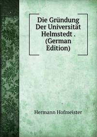 Die Gr?ndung Der Universit?t Helmstedt . (German Edition)