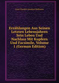 Erzahlungen Aus Seinen Letzten Lebensjahren Sein Leben Und Nachlass Mit Kupfern Und Facsimile, Volume 1 (German Edition)
