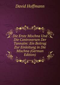 Die Erste Mischna Und Die Controversen Der Tannaim: Ein Beitrag Zur Einleitung in Die Mischna (German Edition)