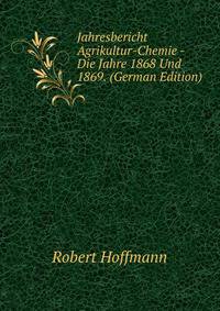 Jahresbericht Agrikultur-Chemie - Die Jahre 1868 Und 1869. (German Edition)