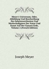 Meyer's Universum, Oder, Abbildung Und Beschreibung Des Sehenswerthesten Und Merkw?rdigsten Der Natur Und Kunst Auf Der Ganzen Erde, Volume 2 (French Edition)