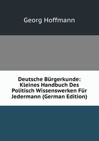 Deutsche Burgerkunde: Kleines Handbuch Des Politisch Wissenswerken Fur Jedermann (German Edition)