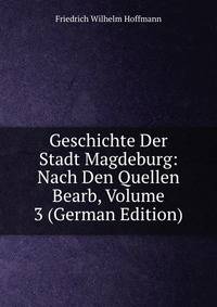 Geschichte Der Stadt Magdeburg: Nach Den Quellen Bearb, Volume 3 (German Edition)