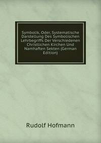 Symbolik, Oder, Systematische Darstellung Des Symbolischen Lehrbegriffs Der Verschiedenen Christlichen Kirchen Und Namhaften Sekten (German Edition)
