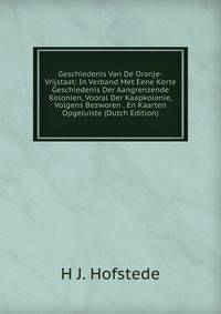 Geschiedenis Van De Oranje-Vrijstaat: In Verband Met Eene Korte Geschiedenis Der Aangrenzende Kolonien, Vooral Der Kaapkolonie, Volgens Bezworen . En Kaarten Opgeluiste (Dutch Edition)