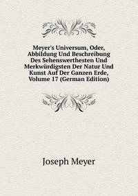 Meyer's Universum, Oder, Abbildung Und Beschreibung Des Sehenswerthesten Und Merkw?rdigsten Der Natur Und Kunst Auf Der Ganzen Erde, Volume 17 (German Edition)