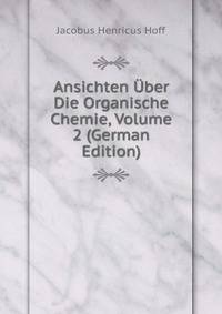 Ansichten Uber Die Organische Chemie, Volume 2 (German Edition)
