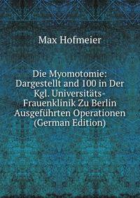 Die Myomotomie: Dargestellt and 100 in Der Kgl. Universitats-Frauenklinik Zu Berlin Ausgefuhrten Operationen (German Edition)