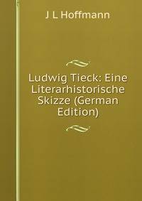 Ludwig Tieck: Eine Literarhistorische Skizze (German Edition)