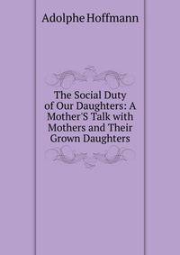 The Social Duty of Our Daughters: A Mother'S Talk with Mothers and Their Grown Daughters