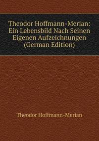 Theodor Hoffmann-Merian: Ein Lebensbild Nach Seinen Eigenen Aufzeichnungen (German Edition)