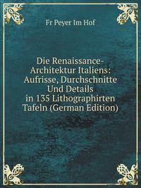 Die Renaissance-Architektur Italiens: Aufrisse, Durchschnitte Und Details in 135 Lithographirten Tafeln (German Edition)