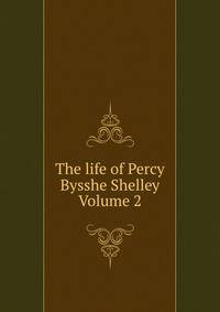 The life of Percy Bysshe Shelley Volume 2