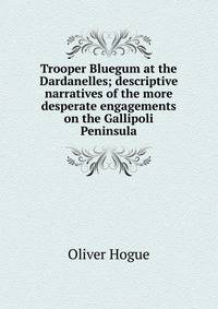 Trooper Bluegum at the Dardanelles; descriptive narratives of the more desperate engagements on the Gallipoli Peninsula