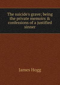 The suicide's grave; being the private memoirs &amp; confessions of a justified sinner