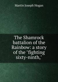 The Shamrock battalion of the Rainbow: a story of the "fighting sixty-ninth,"