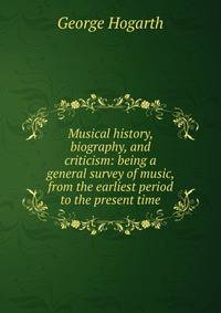 Musical history, biography, and criticism: being a general survey of music, from the earliest period to the present time
