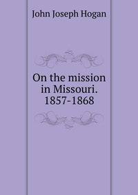 On the mission in Missouri. 1857-1868