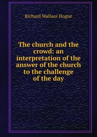 The church and the crowd: an interpretation of the answer of the church to the challenge of the day