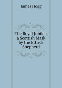 The Royal Jubilee, a Scottish Mask by the Ettrick Shepherd