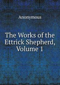 The Works of the Ettrick Shepherd, Volume 1