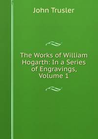 The Works of William Hogarth: In a Series of Engravings, Volume 1
