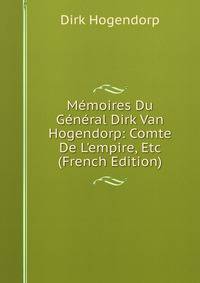 M?moires Du G?n?ral Dirk Van Hogendorp: Comte De L'empire, Etc (French Edition)
