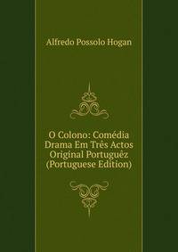 O Colono: Comedia Drama Em Tres Actos Original Portuguez (Portuguese Edition)