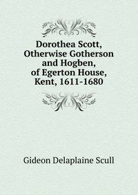 Dorothea Scott, Otherwise Gotherson and Hogben, of Egerton House, Kent, 1611-1680