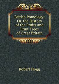 British Pomology: Or, the History of the Fruits and Fruit Trees of Great Britain