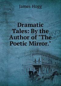 Dramatic Tales: By the Author of "The Poetic Mirror."