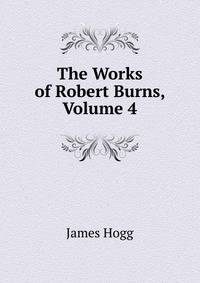 The Works of Robert Burns, Volume 4