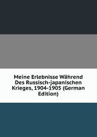 Meine Erlebnisse Wahrend Des Russisch-japanischen Krieges, 1904-1905 (German Edition)