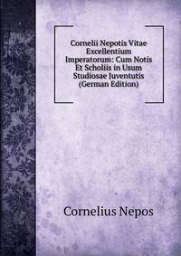 Cornelii Nepotis Vitae Excellentium Imperatorum: Cum Notis Et Scholiis in Usum Studiosae Juventutis (German Edition)