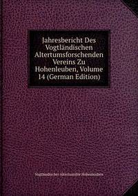 Jahresbericht Des Vogtlandischen Altertumsforschenden Vereins Zu Hohenleuben, Volume 14 (German Edition)