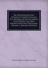 Der Briefwechsel Karl Christian Friedrich Krauses Zur Wurdigung Seines Lebens Und Wirkens: Aus Dem Handschriftlichen Nachlasse, Volume 2 (German Edition)