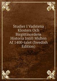 Studier I Vadstena Klosters Och Birgittinordens Historia Intill Midten Af 1400-talet (Swedish Edition)