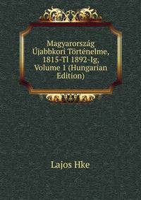 Magyarorszag Ujabbkori Tortenelme, 1815-Tl 1892-Ig, Volume 1 (Hungarian Edition)