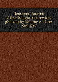 Reasoner: journal of freethought and positive philosophy Volume v. 12 no. 585-597