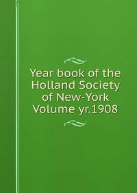 Year book of the Holland Society of New-York Volume yr.1908