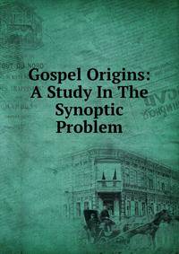 Gospel Origins: A Study In The Synoptic Problem
