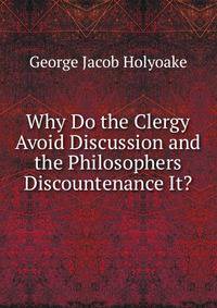 Why Do the Clergy Avoid Discussion and the Philosophers Discountenance It?